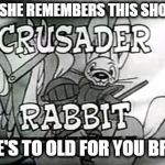 Crusader Rabbit | IF SHE REMEMBERS THIS SHOW; SHE'S TO OLD FOR YOU BRUH | image tagged in crusader rabbit | made w/ Imgflip meme maker