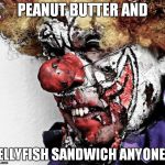 Evil Clown | PEANUT BUTTER AND; JELLYFISH SANDWICH ANYONE? | image tagged in evil clown | made w/ Imgflip meme maker