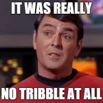 No tribble at all | IT WAS REALLY; NO TRIBBLE AT ALL | image tagged in scotty no tribble at all,scotty,tribble,tribbles,star trek | made w/ Imgflip meme maker