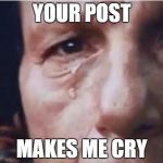 Crying indian | YOUR POST; MAKES ME CRY | image tagged in crying indian | made w/ Imgflip meme maker