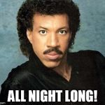 Lionel ritchie | ALL NIGHT LONG! | image tagged in lionel ritchie | made w/ Imgflip meme maker