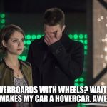 stephen amell facepalm arrow dc comics | HOVERBOARDS WITH WHEELS? WAIT SO THAT MAKES MY CAR A HOVERCAR. AWESOME | image tagged in stephen amell facepalm arrow dc comics | made w/ Imgflip meme maker