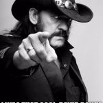 Can't Live Without Lemmy | I WAS THAT COOL, DAVID BOWIE AND ALAN RICKMAN COULDN'T LIVE IN A WORLD WITHOUT ME. | image tagged in motivating lemmy | made w/ Imgflip meme maker