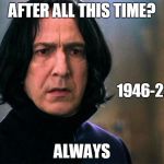 Snape | AFTER ALL THIS TIME? 1946-2016; ALWAYS | image tagged in snape | made w/ Imgflip meme maker