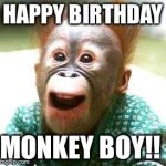 Happy Monkey Happy Birthday | HAPPY BIRTHDAY; MONKEY BOY!! | image tagged in happy monkey happy birthday | made w/ Imgflip meme maker