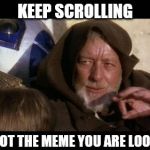 Move along...Move Along... | KEEP SCROLLING; THIS IS NOT THE MEME YOU ARE LOOKING FOR | image tagged in move along,star wars,obi wan kenobi | made w/ Imgflip meme maker