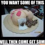butt | YOU WANT SOME OF THIS; WELL THEN COME GET SOME | image tagged in butts | made w/ Imgflip meme maker