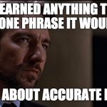 Alan Rickman | IF I HAVE LEARNED ANYTHING THAT BOILS DOWN TO ONE PHRASE IT WOULD BE THAT; ACTING IS ABOUT ACCURATE LISTENING. | image tagged in alan rickman | made w/ Imgflip meme maker