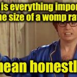 Austin powers | Why is everything important the size of a womp rat? I mean honestly? | image tagged in austin powers | made w/ Imgflip meme maker