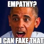 I care | EMPATHY? I CAN FAKE THAT! | image tagged in empathy,obama,fake | made w/ Imgflip meme maker