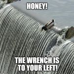 Duck It, Don't Care Anymore | HONEY! THE WRENCH IS TO YOUR LEFT! | image tagged in wrench,couple,duck it don't care anymore | made w/ Imgflip meme maker