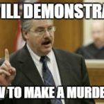 Court Kratz | I WILL DEMONSTRATE; HOW TO MAKE A MURDERER | image tagged in court kratz,ken kratz,how to make a murderer,avery,make a murderer | made w/ Imgflip meme maker