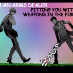 Fall Out Boy | FITTING YOU WITH WEAPONS IN THE FORM OF; I AM AN ARMS DEALER; S; D; R; O; W | image tagged in dodge,fall out boy,black butler,song lyrics,original meme | made w/ Imgflip meme maker