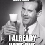 I'm not an alcoholic... | I'M NOT AN ALCOHOLIC. ALCOHOLICS NEED A DRINK.... I ALREADY HAVE ONE. | image tagged in guy beer | made w/ Imgflip meme maker