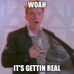 Rick Astley | WOAH; IT'S GETTIN REAL | image tagged in rick astley | made w/ Imgflip meme maker