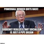 Bernie Sanders on... | POWERBALL WINNER QUITS RACE! SUDDENLY REALIZES THAT SOCIALISM IS JUST A PIPE DREAM | image tagged in bernie sanders on | made w/ Imgflip meme maker