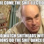 election | HERE COME THE SHIT ELECTIONS. TIME TO WATCH SHITHEADS WITH SHIT OPINIONS DO THE SHIT DANCE ON FB. | image tagged in jim lahey,memes,election 2016 | made w/ Imgflip meme maker