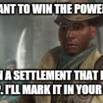 Preston Garvey | YOU WANT TO WIN THE POWERBALL? IT'S IN A SETTLEMENT THAT NEEDS HELP. I'LL MARK IT IN YOUR MAP. | image tagged in preston garvey | made w/ Imgflip meme maker