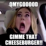 Adele wants the cheeseburger | OMYGOOOOD; GIMME THAT CHEESEBURGER!! | image tagged in adele shocked,adele,cheeseburger | made w/ Imgflip meme maker