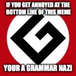 Grammar Nazi | IF YOU GET ANNOYED AT THE BOTTOM LINE OF THIS MEME; YOUR A GRAMMAR NAZI | image tagged in grammar nazi | made w/ Imgflip meme maker