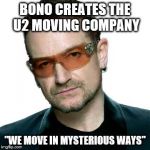 U2/Bono Business is booming | BONO CREATES THE U2 MOVING COMPANY; "WE MOVE IN MYSTERIOUS WAYS" | image tagged in bono being bono,u2,bono,move | made w/ Imgflip meme maker