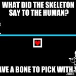 Sans does all puns | WHAT DID THE SKELETON SAY TO THE HUMAN? I HAVE A BONE TO PICK WITH YOU | image tagged in bad pun sans | made w/ Imgflip meme maker