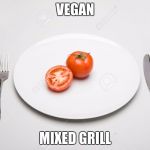 vegan mixed grill | VEGAN; MIXED GRILL | image tagged in vegan mixed grill | made w/ Imgflip meme maker