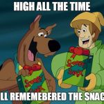 ShaggyScoobySnax | HIGH ALL THE TIME; STILL REMEMEBERED THE SNACKS | image tagged in shaggyscoobysnax,snacks,oregon standoff | made w/ Imgflip meme maker