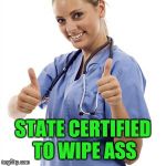 Scumbag Nurse | STATE CERTIFIED TO WIPE ASS | image tagged in scumbag nurse | made w/ Imgflip meme maker