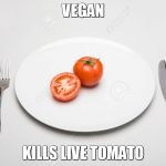 vegan mixed grill | VEGAN; KILLS LIVE TOMATO | image tagged in vegan mixed grill | made w/ Imgflip meme maker