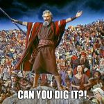 Rallying the troops... | CAN YOU DIG IT?! | image tagged in moses | made w/ Imgflip meme maker