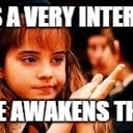 Hermione not Impressed | THAT IS A VERY INTERESTING; FORCE AWAKENS THEORY | image tagged in hermione not impressed | made w/ Imgflip meme maker