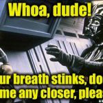 Hey, it could happen.......... | Whoa, dude! Your breath stinks, don't come any closer, please! | image tagged in star wars choke,memes,funny memes | made w/ Imgflip meme maker