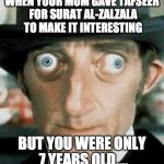 Crazy Eyes | WHEN YOUR MOM GAVE TAFSEER FOR SURAT AL-ZALZALA TO MAKE IT INTERESTING; BUT YOU WERE ONLY 7 YEARS OLD.... | image tagged in crazy eyes | made w/ Imgflip meme maker