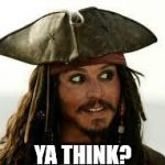 Captain Jack Sparrow | YA THINK? | image tagged in captain jack sparrow | made w/ Imgflip meme maker
