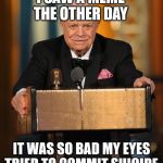 don rickles | I SAW A MEME THE OTHER DAY; IT WAS SO BAD MY EYES TRIED TO COMMIT SUICIDE | image tagged in don rickles,meme,memes | made w/ Imgflip meme maker