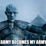 Ice King Meme 05 | YOUR ARMY BECOMES MY ARMY SON! | image tagged in ice king meme,game of thrones,white walker king | made w/ Imgflip meme maker