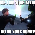 SCREW YOU DAD! | LUKE, I AM YOUR FATHER; NOW GO DO YOUR HOMEWORK | image tagged in screw you dad | made w/ Imgflip meme maker