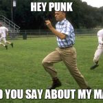 forrest gump running | HEY PUNK; WHA'D YOU SAY ABOUT MY MAMA ? | image tagged in forrest gump running | made w/ Imgflip meme maker
