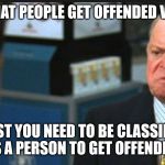 offended  | IT SEEMS THAT PEOPLE GET OFFENDED VERY EASILY; FIRST YOU NEED TO BE CLASSIFIED AS A PERSON TO GET OFFENDED | image tagged in don rickles,memes | made w/ Imgflip meme maker