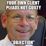 Len the super lawyer | YOUR OWN CLIENT PLEADS NOT GUILTY; "OBJECTION" | image tagged in len the super lawyer | made w/ Imgflip meme maker