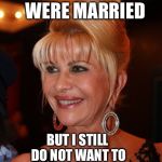 Ivana Trump | WTF? DONALD   
I KNOW WE   WERE MARRIED; BUT I STILL DO NOT WANT TO CONTRIBUTE TO THE TRUMP CAMPAIGN. | image tagged in ivana trump,donald trump,trump,election 2016,election,gop | made w/ Imgflip meme maker