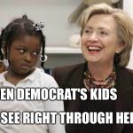 Hillary Clinton  | EVEN DEMOCRAT'S KIDS; SEE RIGHT THROUGH HER... | image tagged in hillary clinton | made w/ Imgflip meme maker