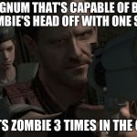 Barry Burton | HAS A MAGNUM THAT'S CAPABLE OF BLASTING A ZOMBIE'S HEAD OFF WITH ONE SHOT; SHOOTS ZOMBIE 3 TIMES IN THE CHEST. | image tagged in barry burton | made w/ Imgflip meme maker