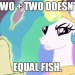 my little pony you failed the ap exam | TWO + TWO DOESN'T; EQUAL FISH. | image tagged in my little pony you failed the ap exam | made w/ Imgflip meme maker