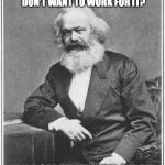 Karl Marx Meme | YOU WANT FREE STUFF BUT DON'T WANT TO WORK FOR IT? TRY A CAREER AT WALL STREET | image tagged in karl marx meme | made w/ Imgflip meme maker