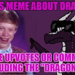 Bad Luck Brian | MAKES MEME ABOUT DRAGONS; NO ONE UPVOTES OR COMMENTS, INCLUDING THE "DRAGON KID" | image tagged in starflight with bad luck brian,bad luck brian,memes | made w/ Imgflip meme maker