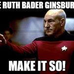 make it so picard | NINE RUTH BADER GINSBURGS? MAKE IT SO! | image tagged in make it so picard | made w/ Imgflip meme maker