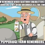 have you seen the new looney toons? | DO YOU REMEMBER WHEN CARTOON CHARACTERS DIDN'T LOOK LIKE THEY WERE ON DRUGS ALL THE TIME; PEPPERIDGE FARM REMEMBERS | image tagged in family guy pepper ridge | made w/ Imgflip meme maker