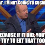 Dr Phil Machete quote | YOU'RE FAT. I'M NOT GOING TO SUGAR-COAT IT; BECAUSE IF IT DID, YOU'D TRY TO EAT THAT TOO | image tagged in dr phil machete quote | made w/ Imgflip meme maker